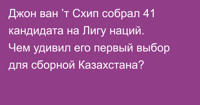 Джон ван ’т Схип собрал 41 кандидата на Лигу наций. Чем удивил его первый выбор для сборной Казахстана?
