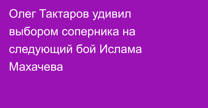 Олег Тактаров удивил выбором соперника на следующий бой Ислама Махачева
