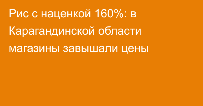 Рис с наценкой 160%: в Карагандинской области магазины завышали цены