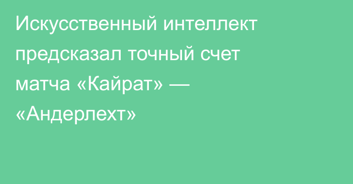 Искусственный интеллект предсказал точный счет матча «Кайрат» — «Андерлехт»