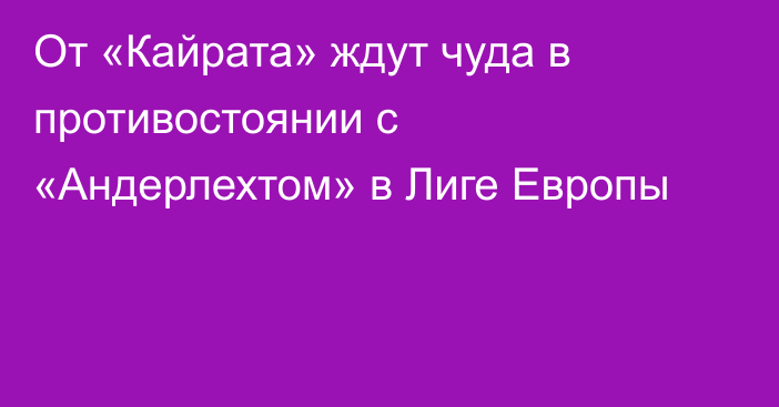 От «Кайрата» ждут чуда в противостоянии с «Андерлехтом» в Лиге Европы