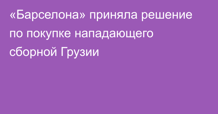 «Барселона» приняла решение по покупке нападающего сборной Грузии