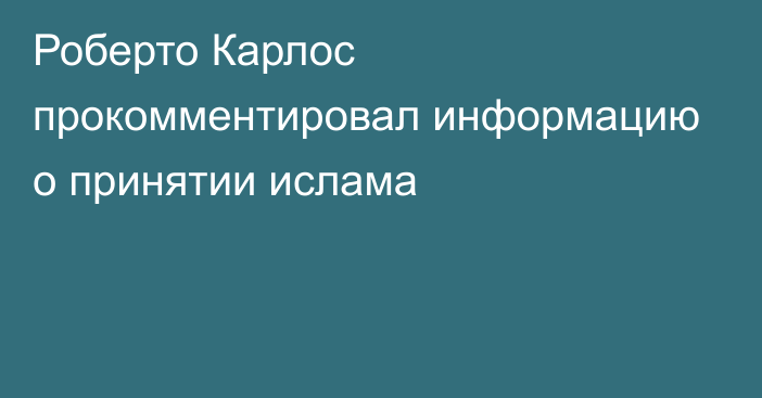 Роберто Карлос прокомментировал информацию о принятии ислама