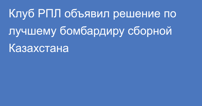 Клуб РПЛ объявил решение по лучшему бомбардиру сборной Казахстана