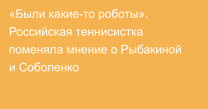 «Были какие-то роботы». Российская теннисистка поменяла мнение о Рыбакиной и Соболенко