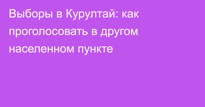 Выборы в Курултай: как проголосовать в другом населенном пункте