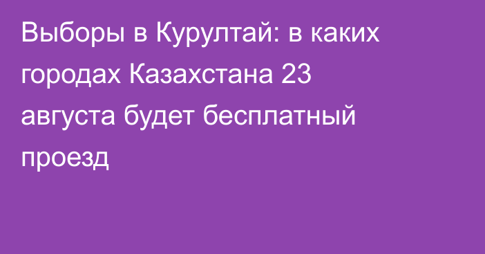 Выборы в Курултай: в каких городах Казахстана 23 августа будет бесплатный проезд