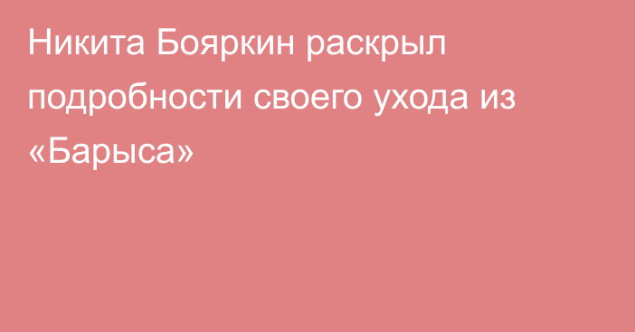 Никита Бояркин раскрыл подробности своего ухода из «Барыса»