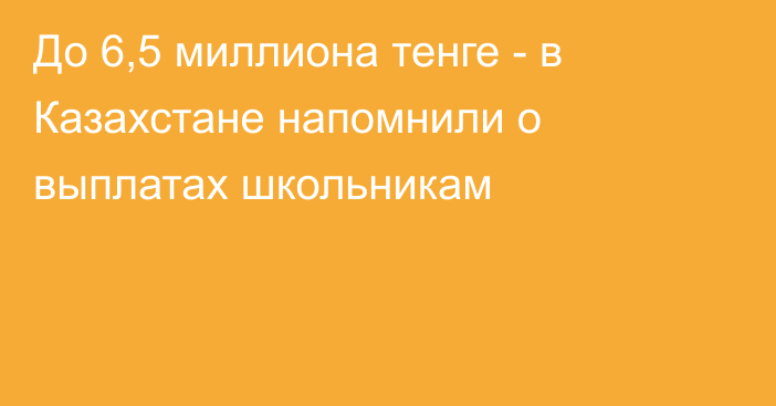 До 6,5 миллиона тенге - в Казахстане напомнили о выплатах школьникам