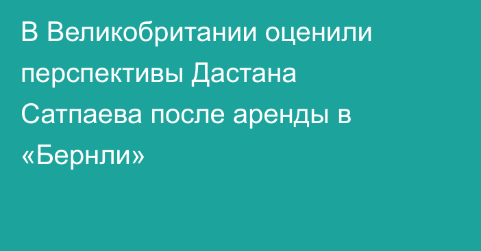 В Великобритании оценили перспективы Дастана Сатпаева после аренды в «Бернли»
