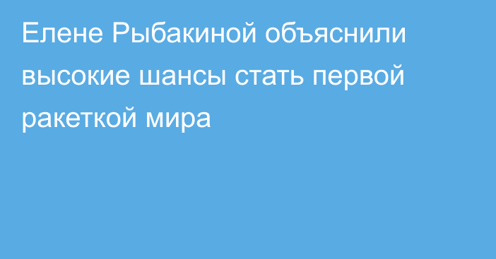 Елене Рыбакиной объяснили высокие шансы стать первой ракеткой мира