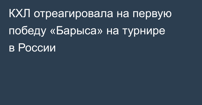 КХЛ отреагировала на первую победу «Барыса» на турнире в России