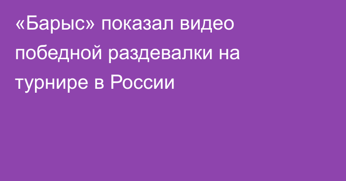 «Барыс» показал видео победной раздевалки на турнире в России