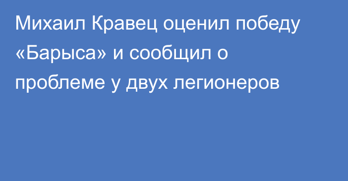 Михаил Кравец оценил победу «Барыса» и сообщил о проблеме у двух легионеров