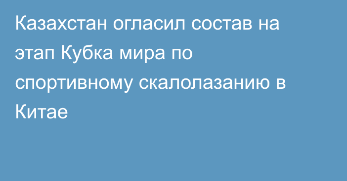 Казахстан огласил состав на этап Кубка мира по спортивному скалолазанию в Китае
