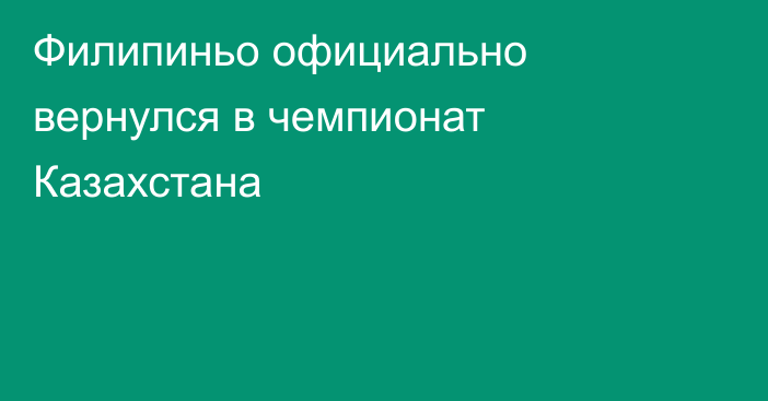Филипиньо официально вернулся в чемпионат Казахстана
