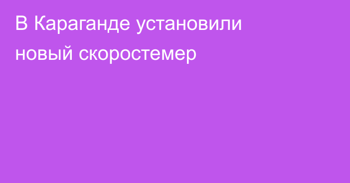 В Караганде установили новый скоростемер