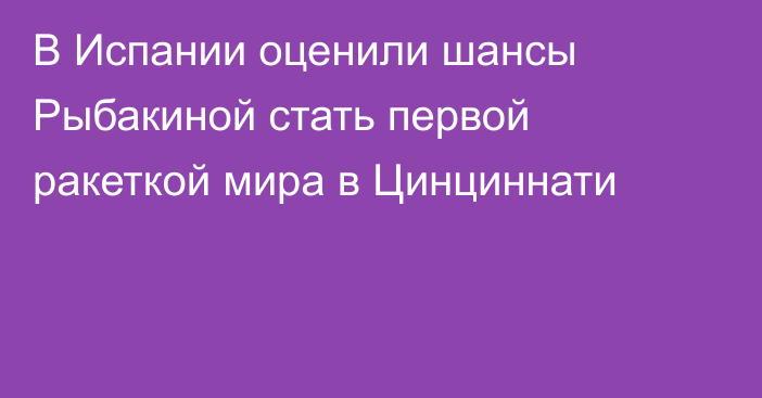 В Испании оценили шансы Рыбакиной стать первой ракеткой мира в Цинциннати