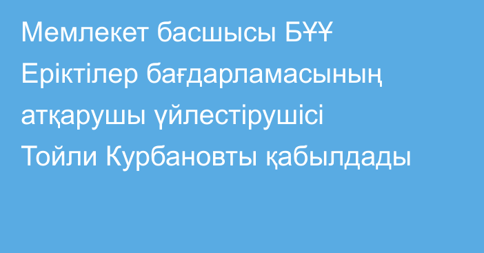 Мемлекет басшысы БҰҰ Еріктілер бағдарламасының атқарушы үйлестірушісі Тойли Курбановты қабылдады