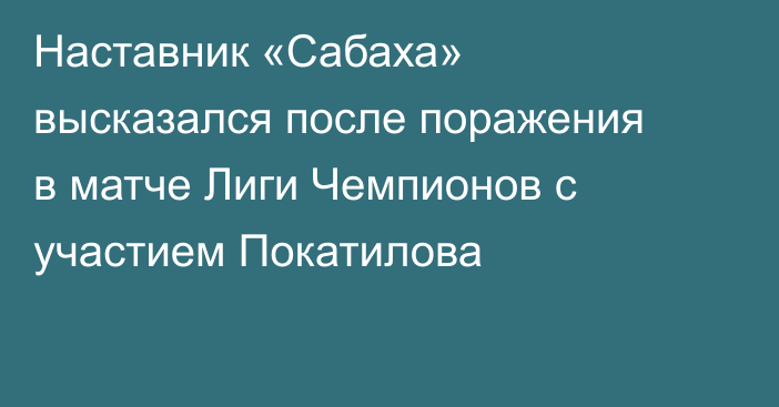 Наставник «Сабаха» высказался после поражения в матче Лиги Чемпионов с участием Покатилова