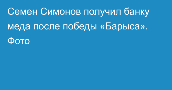 Семен Симонов получил банку меда после победы «Барыса». Фото