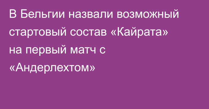 В Бельгии назвали возможный стартовый состав «Кайрата» на первый матч с «Андерлехтом»