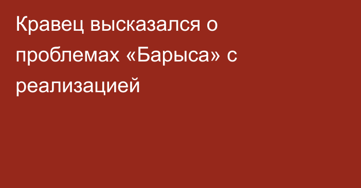 Кравец высказался о проблемах «Барыса» с реализацией