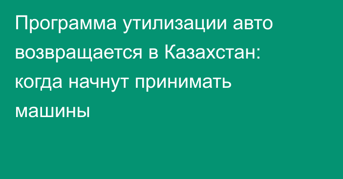 Программа утилизации авто возвращается в Казахстан: когда начнут принимать машины
