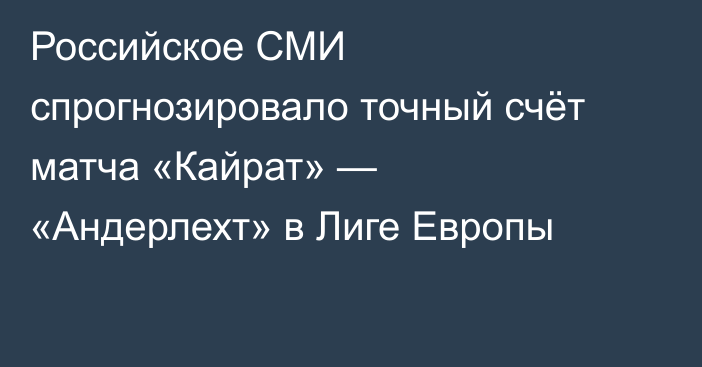Российское СМИ спрогнозировало точный счёт матча «Кайрат» — «Андерлехт» в Лиге Европы