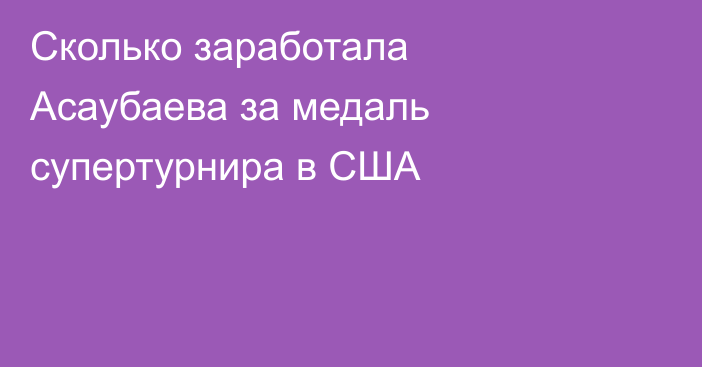 Сколько заработала Асаубаева за медаль супертурнира в США