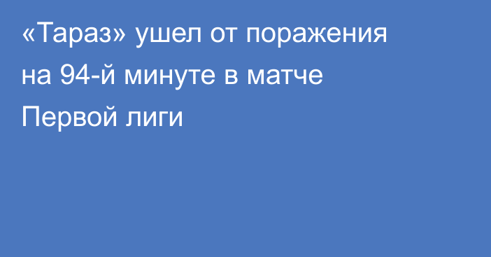 «Тараз» ушел от поражения на 94-й минуте в матче Первой лиги