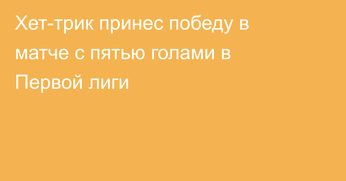 Хет-трик принес победу в матче с пятью голами в Первой лиги