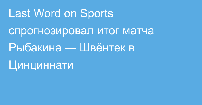 Last Word on Sports спрогнозировал итог матча Рыбакина — Швёнтек в Цинциннати