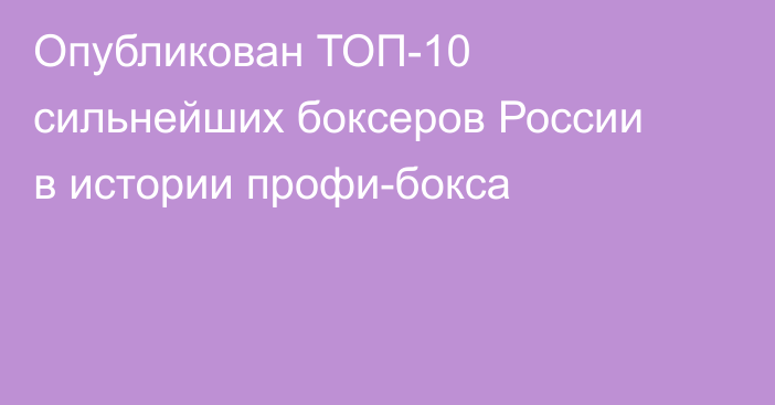 Опубликован ТОП-10 сильнейших боксеров России в истории профи-бокса