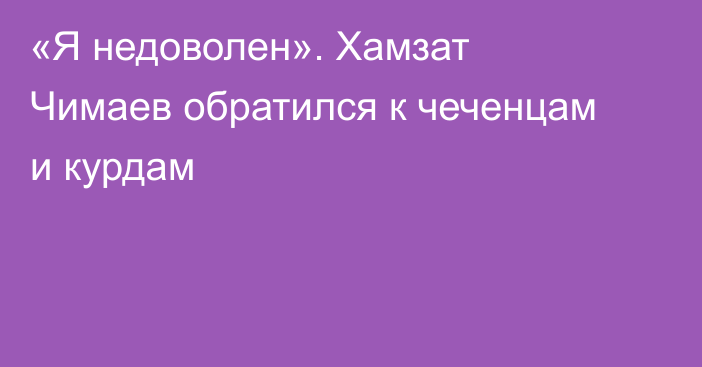 «Я недоволен». Хамзат Чимаев обратился к чеченцам и курдам