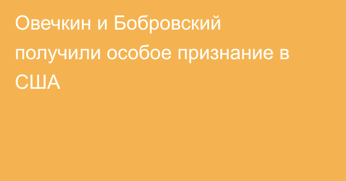 Овечкин и Бобровский получили особое признание в США