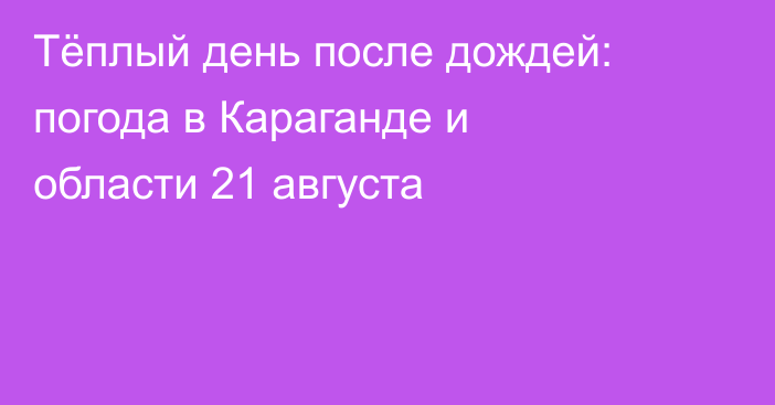 Тёплый день после дождей: погода в Караганде и области 21 августа