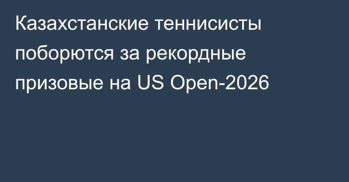 Казахстанские теннисисты поборются за рекордные призовые на US Open-2026