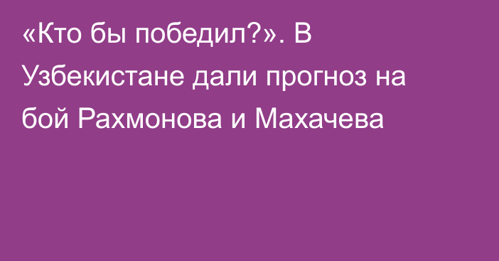 «Кто бы победил?». В Узбекистане дали прогноз на бой Рахмонова и Махачева