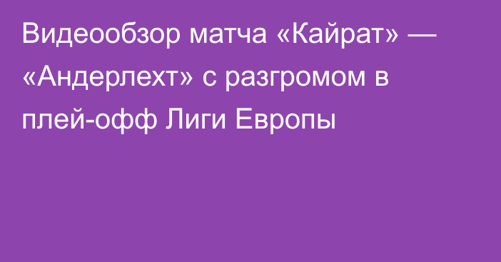 Видеообзор матча «Кайрат» — «Андерлехт» с разгромом в плей-офф Лиги Европы