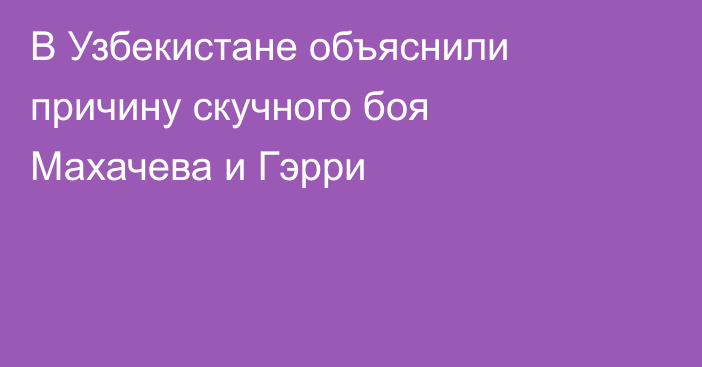 В Узбекистане объяснили причину скучного боя Махачева и Гэрри