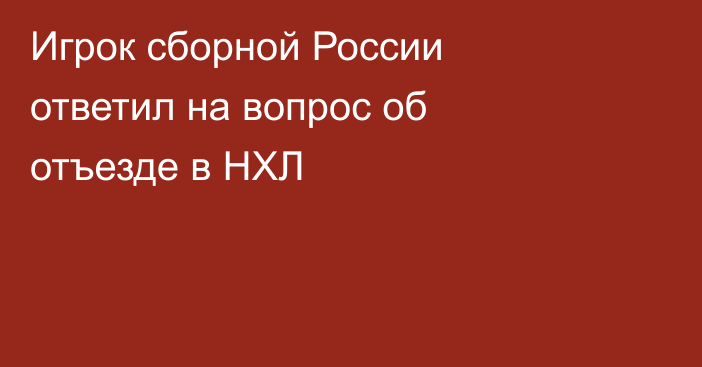 Игрок сборной России ответил на вопрос об отъезде в НХЛ