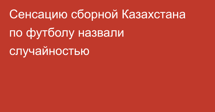 Сенсацию сборной Казахстана по футболу назвали случайностью