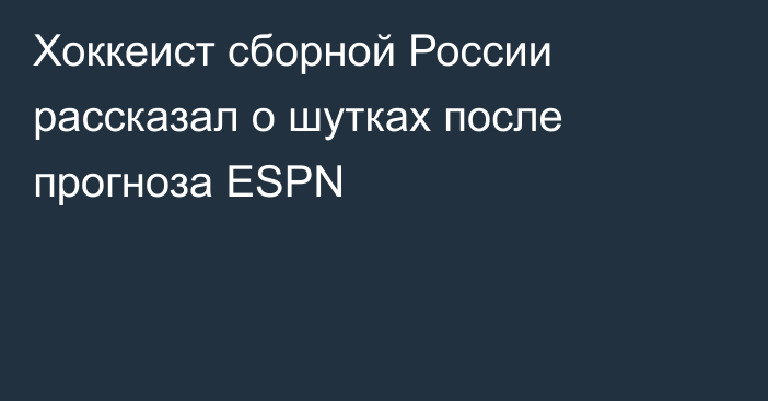 Хоккеист сборной России рассказал о шутках после прогноза ESPN