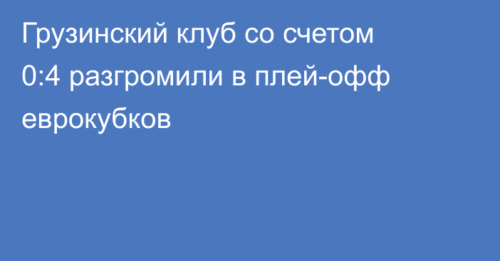 Грузинский клуб со счетом 0:4 разгромили в плей-офф еврокубков