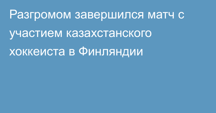 Разгромом завершился матч с участием казахстанского хоккеиста в Финляндии
