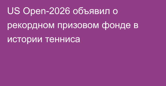 US Open-2026 объявил о рекордном призовом фонде в истории тенниса