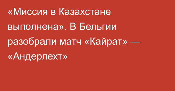 «Миссия в Казахстане выполнена». В Бельгии разобрали матч «Кайрат» — «Андерлехт»