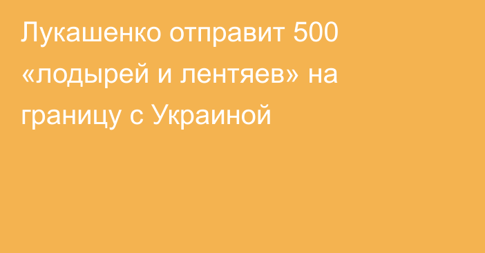 Лукашенко отправит 500 «лодырей и лентяев» на границу с Украиной