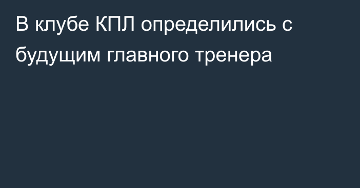 В клубе КПЛ определились с будущим главного тренера